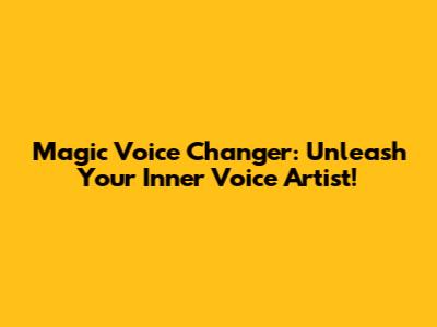 Magic Voice Changer: Unleash Your Inner Voice Artist!