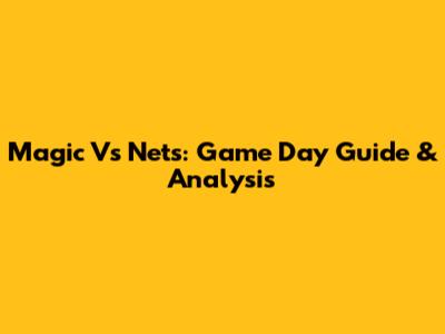 Magic Vs Nets: Game Day Guide & Analysis