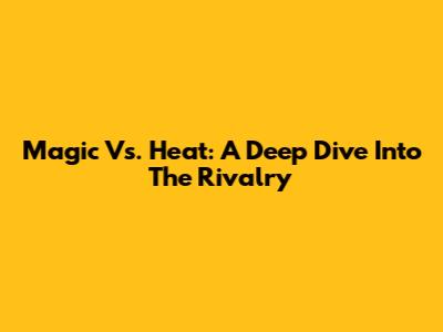 Magic Vs. Heat: A Deep Dive Into The Rivalry