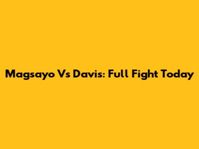 Magsayo Vs Davis: Full Fight Today