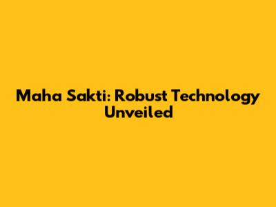 Maha Sakti: Robust Technology Unveiled