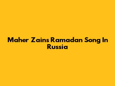 Maher Zain's Ramadan Song In Russia