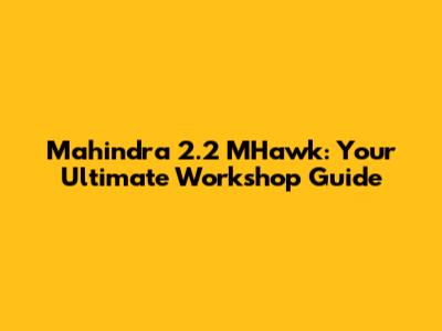 Mahindra 2.2 MHawk: Your Ultimate Workshop Guide