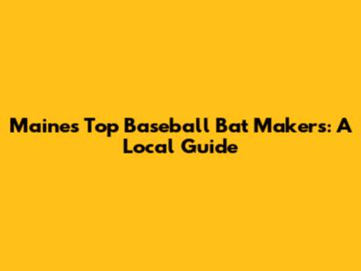 Maine's Top Baseball Bat Makers: A Local Guide