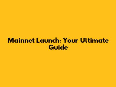 Mainnet Launch: Your Ultimate Guide