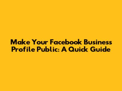 Make Your Facebook Business Profile Public: A Quick Guide