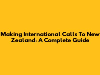 Making International Calls To New Zealand: A Complete Guide