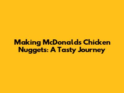 Making McDonald's Chicken Nuggets: A Tasty Journey