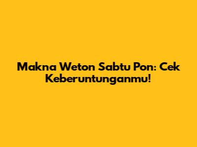 Makna Weton Sabtu Pon: Cek Keberuntunganmu!