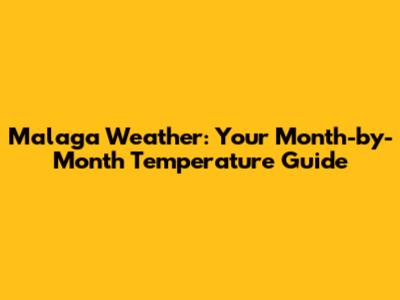 Malaga Weather: Your Month-by-Month Temperature Guide