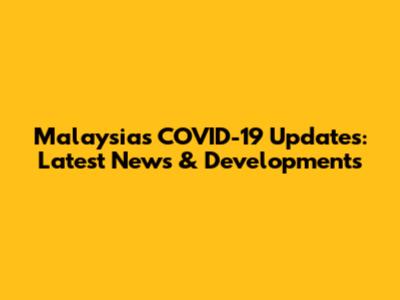 Malaysia's COVID-19 Updates: Latest News & Developments