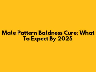 Male Pattern Baldness Cure: What To Expect By 2025