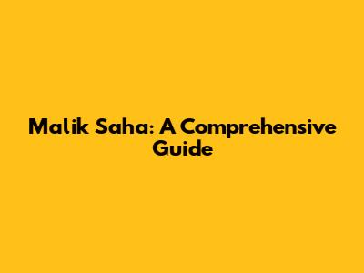 Malik Saha: A Comprehensive Guide