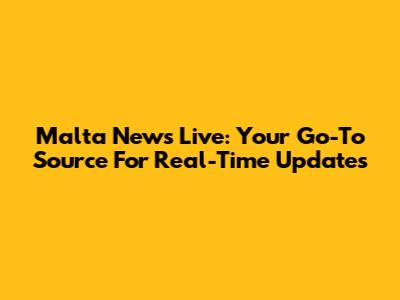 Malta News Live: Your Go-To Source For Real-Time Updates