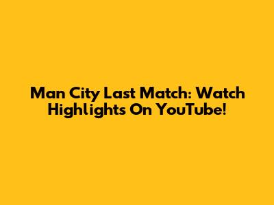 Man City Last Match: Watch Highlights On YouTube!