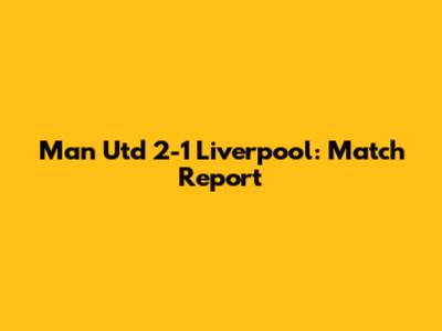 Man Utd 2-1 Liverpool: Match Report