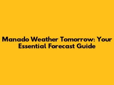 Manado Weather Tomorrow: Your Essential Forecast Guide