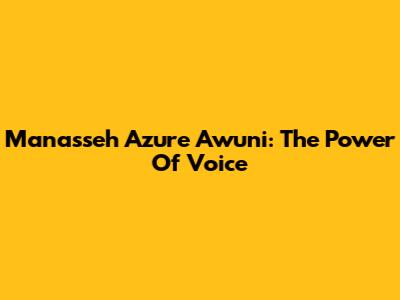 Manasseh Azure Awuni: The Power Of Voice