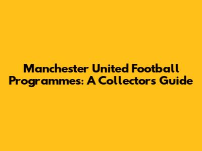 Manchester United Football Programmes: A Collector's Guide