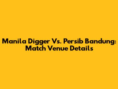 Manila Digger Vs. Persib Bandung: Match Venue Details