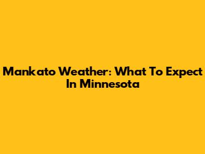 Mankato Weather: What To Expect In Minnesota