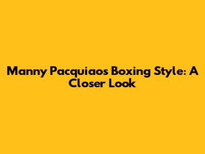 Manny Pacquiao's Boxing Style: A Closer Look