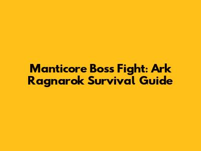 Manticore Boss Fight: Ark Ragnarok Survival Guide