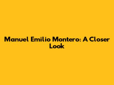 Manuel Emilio Montero: A Closer Look
