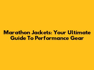 Marathon Jackets: Your Ultimate Guide To Performance Gear