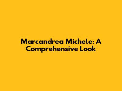 Marcandrea Michele: A Comprehensive Look
