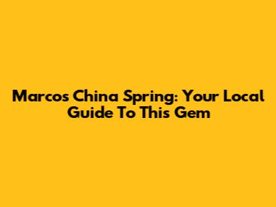 Marcos China Spring: Your Local Guide To This Gem