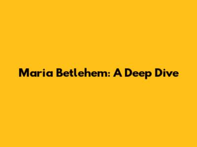 Maria Betlehem: A Deep Dive
