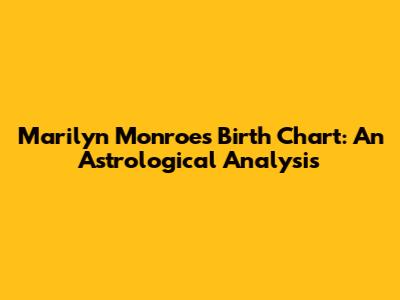 Marilyn Monroe's Birth Chart: An Astrological Analysis