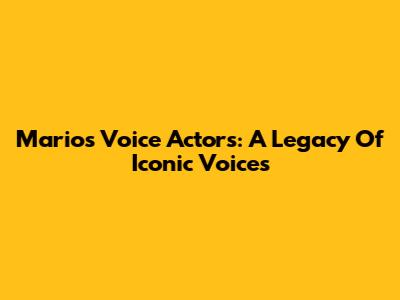 Mario's Voice Actors: A Legacy Of Iconic Voices