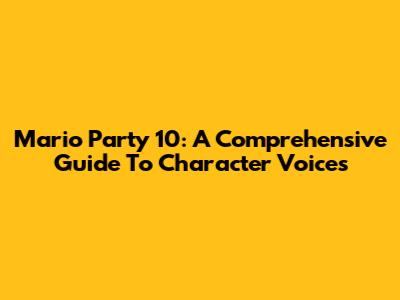 Mario Party 10: A Comprehensive Guide To Character Voices