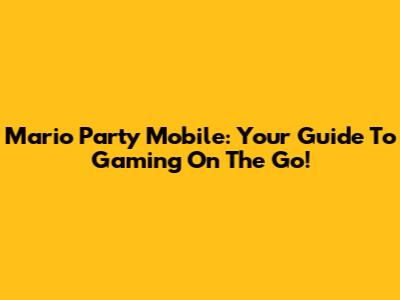 Mario Party Mobile: Your Guide To Gaming On The Go!