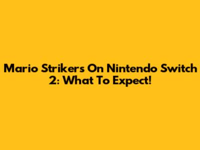 Mario Strikers On Nintendo Switch 2: What To Expect!