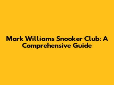 Mark Williams Snooker Club: A Comprehensive Guide
