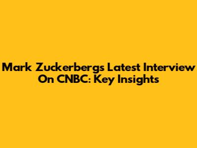 Mark Zuckerberg's Latest Interview On CNBC: Key Insights