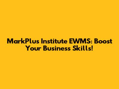 MarkPlus Institute EWMS: Boost Your Business Skills!