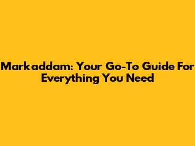 Markaddam: Your Go-To Guide For Everything You Need