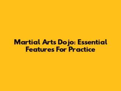 Martial Arts Dojo: Essential Features For Practice