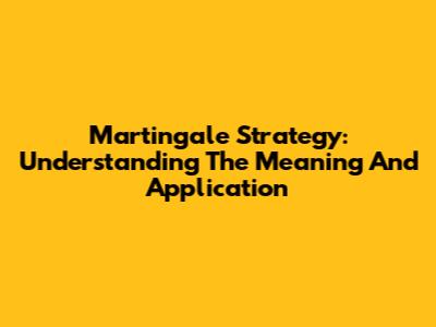 Martingale Strategy: Understanding The Meaning And Application