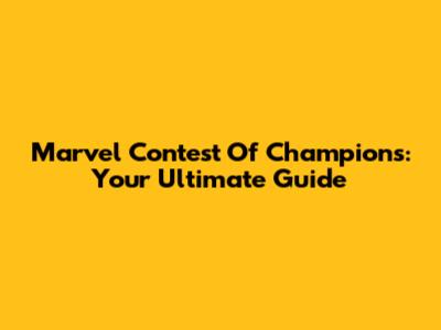 Marvel Contest Of Champions: Your Ultimate Guide