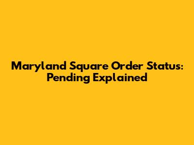 Maryland Square Order Status: Pending Explained