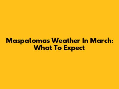 Maspalomas Weather In March: What To Expect