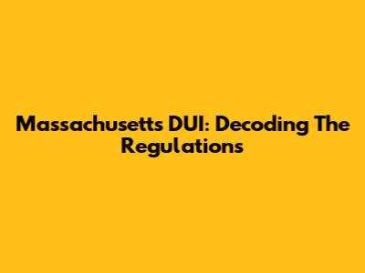 Massachusetts DUI: Decoding The Regulations