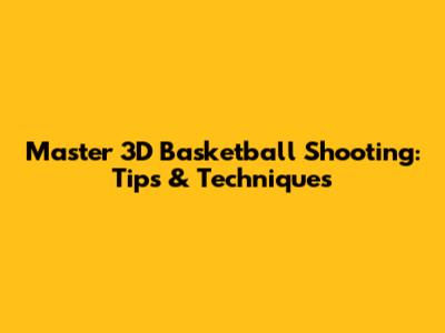 Master 3D Basketball Shooting: Tips & Techniques