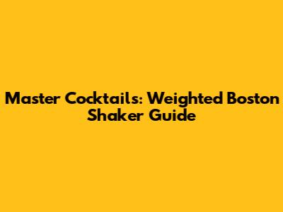Master Cocktails: Weighted Boston Shaker Guide