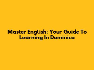 Master English: Your Guide To Learning In Dominica